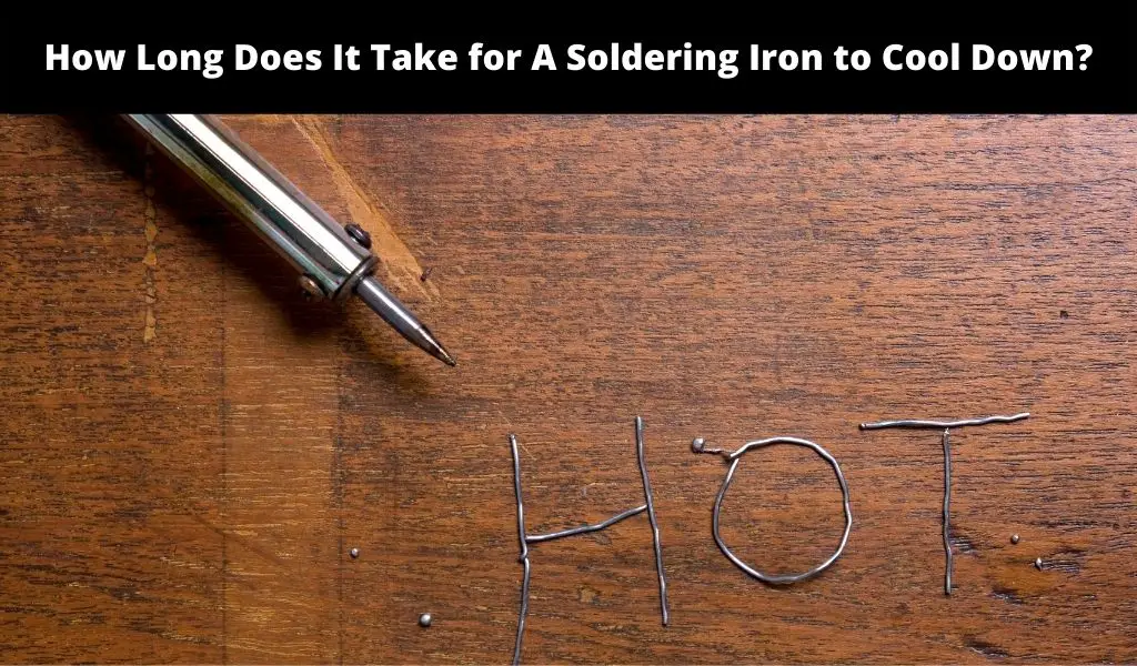 How Long Does It Take for A Soldering Iron to Cool Down