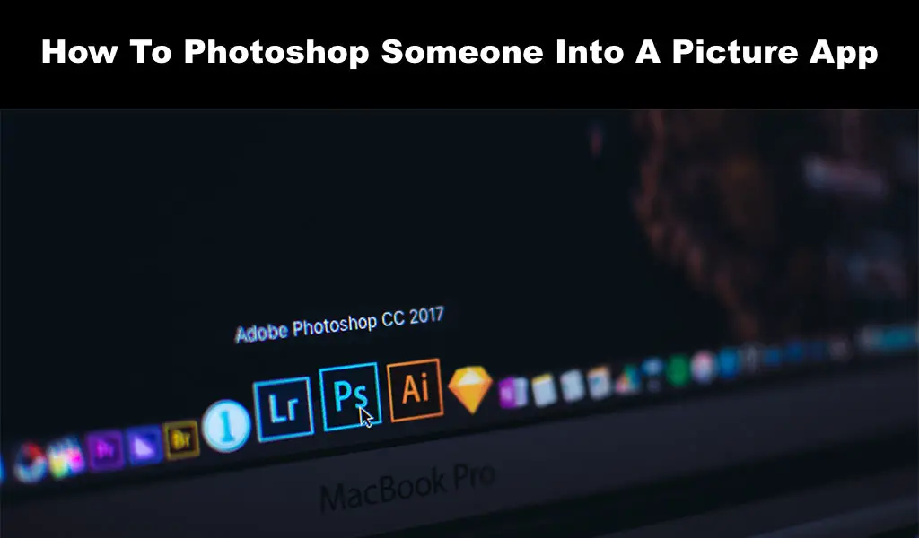 How To Photoshop Someone Into A Picture App